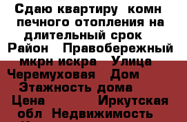 Сдаю квартиру 1комн  печного отопления,на длительный срок. › Район ­ Правобережный,мкрн искра › Улица ­ Черемуховая › Дом ­ 11 › Этажность дома ­ 2 › Цена ­ 5 000 - Иркутская обл. Недвижимость » Квартиры аренда   . Иркутская обл.